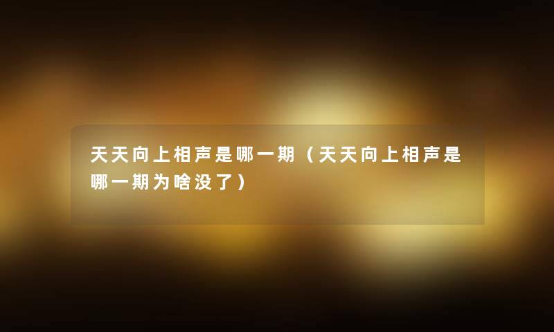 天天向上相声是哪一期(天天向上相声是哪一期为啥没了) 天天向上相声是哪一期(天天向上相声是哪一期为啥没了)