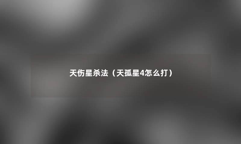 天伤星杀法(天孤星4怎么打) 天伤星杀法(天孤星4怎么打)