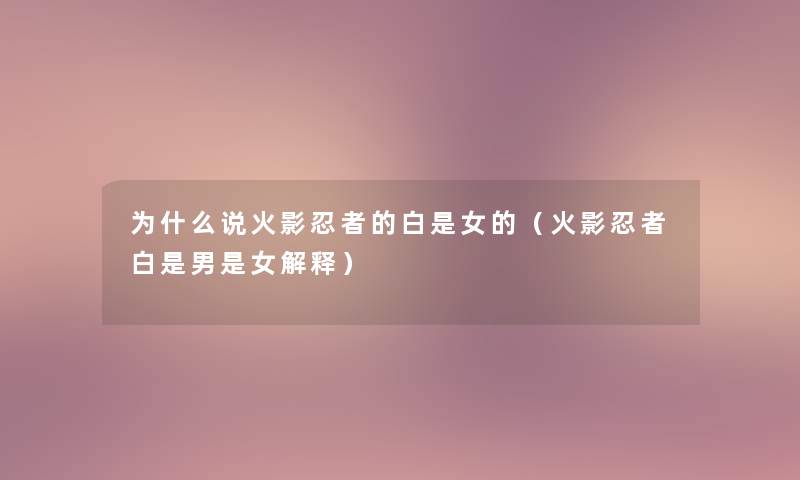 为什么说火影忍者的白是女的(火影忍者白是男是女解释) 为什么说火影忍者的白是女的(火影忍者白是男是女解释)