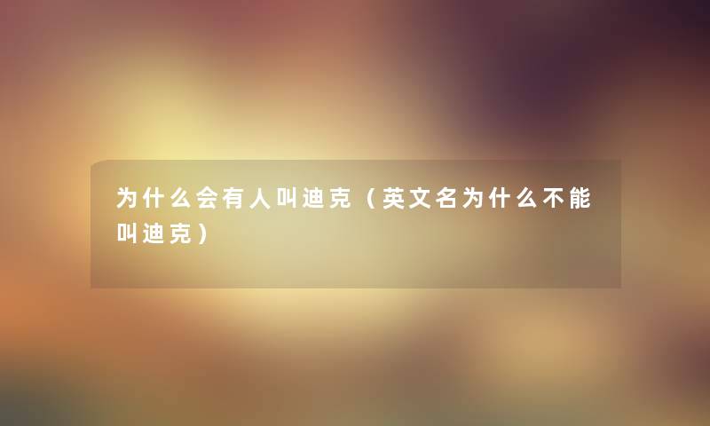 为什么会有人叫迪克(英文名为什么不能叫迪克) 为什么会有人叫迪克(英文名为什么不能叫迪克)