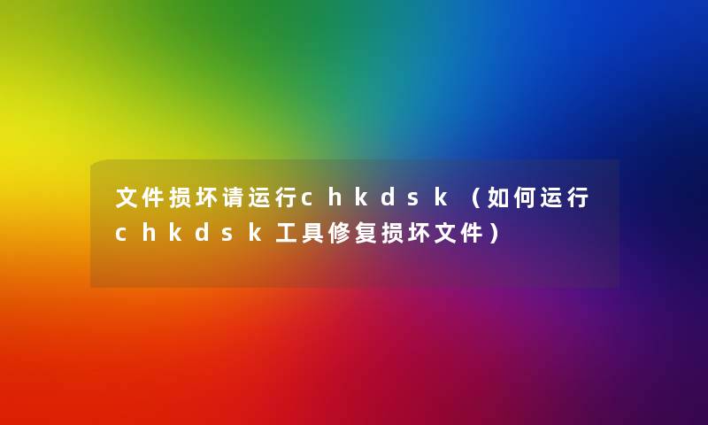 文件损坏请运行chkdsk(如何运行chkdsk工具修复损坏文件) 文件损坏请运行chkdsk(如何运行chkdsk工具修复损坏文件)