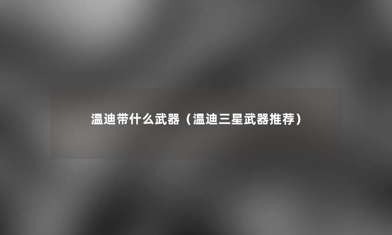 温迪带什么武器(温迪三星武器推荐) 温迪带什么武器(温迪三星武器推荐)
