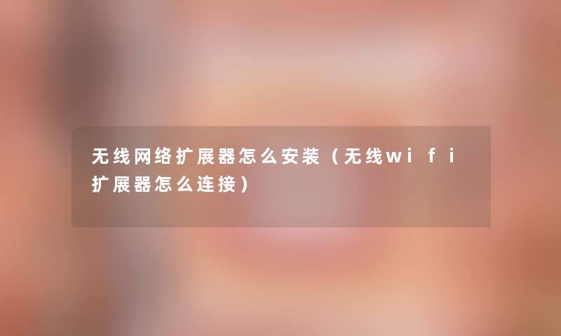 无线网络扩展器怎么安装(无线wifi扩展器怎么连接) 无线网络扩展器怎么安装(无线wifi扩展器怎么连接)