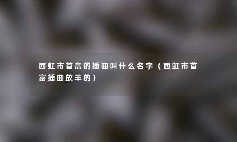 西虹市首富的插曲叫什么名字（西虹市首富插曲放羊的）
