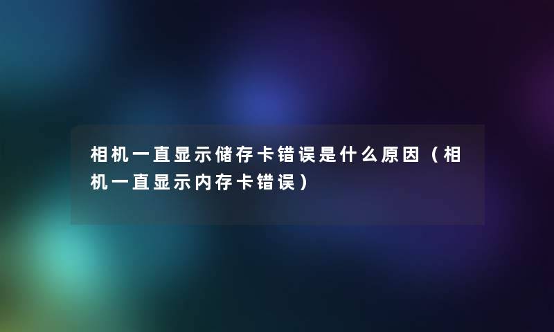 相机一直显示储存卡错误是什么原因(相机一直显示内存卡错误) 相机一直显示储存卡错误是什么原因(相机一直显示内存卡错误)