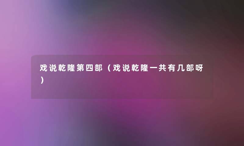 戏说乾隆第四部（戏说乾隆一共有几部呀）