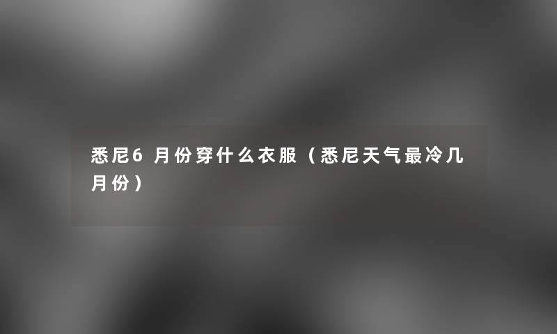 悉尼6月份穿什么衣服(悉尼天气冷几月份) 悉尼6月份穿什么衣服(悉尼天气冷几月份)
