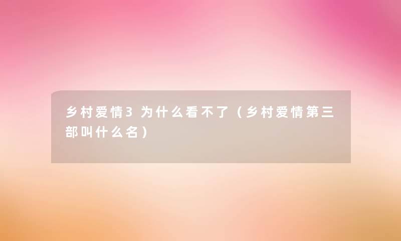 乡村爱情3为什么看不了(乡村爱情第三部叫什么名) 乡村爱情3为什么看不了(乡村爱情第三部叫什么名)