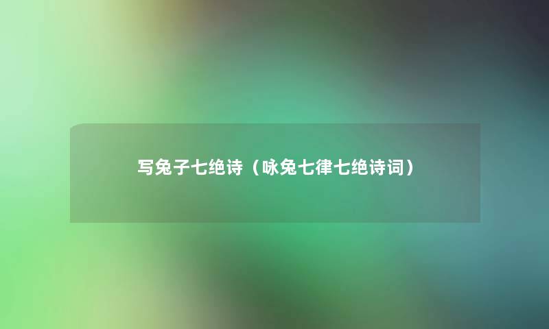 写兔子七绝诗(咏兔七律七绝诗词) 写兔子七绝诗(咏兔七律七绝诗词)