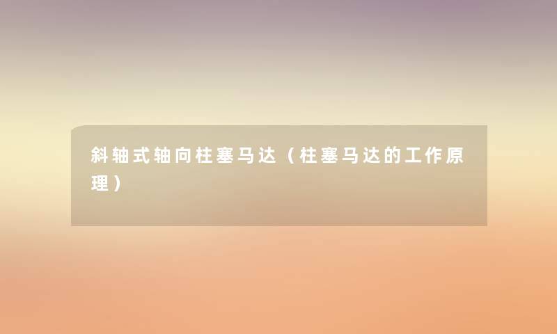 斜轴式轴向柱塞马达(柱塞马达的工作原理) 斜轴式轴向柱塞马达(柱塞马达的工作原理)