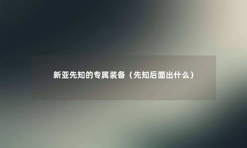 新亚先知的专属装备(先知后面出什么) 新亚先知的专属装备(先知后面出什么)