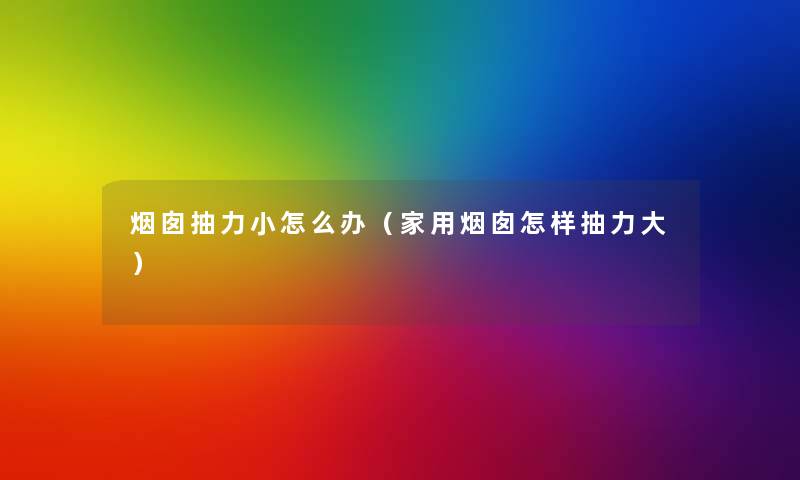 烟囱抽力小怎么办(家用烟囱怎样抽力大) 烟囱抽力小怎么办(家用烟囱怎样抽力大)