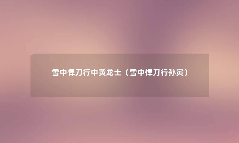 雪中悍刀行中黄龙士(雪中悍刀行孙寅) 雪中悍刀行中黄龙士(雪中悍刀行孙寅)
