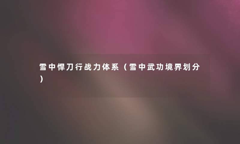 雪中悍刀行战力体系(雪中武功境界划分) 雪中悍刀行战力体系(雪中武功境界划分)