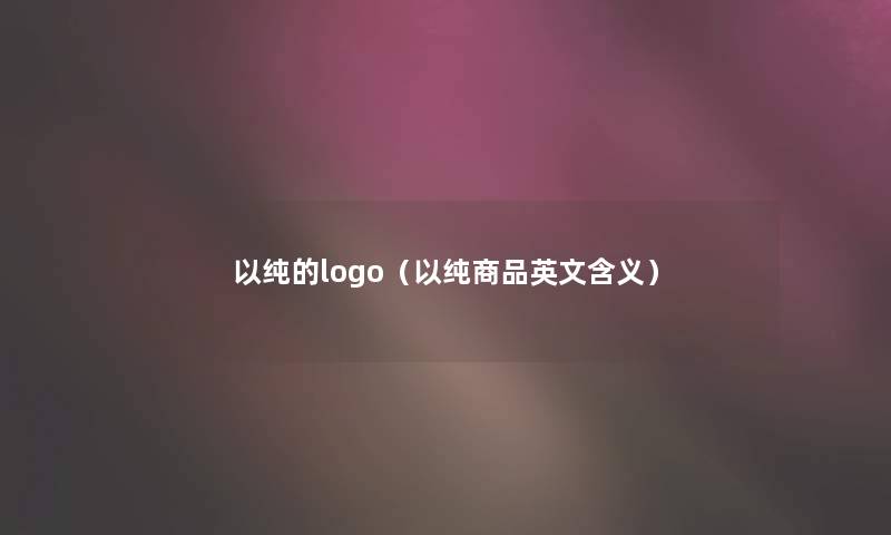 以纯的logo(以纯商品英文含义) 以纯的logo(以纯商品英文含义)