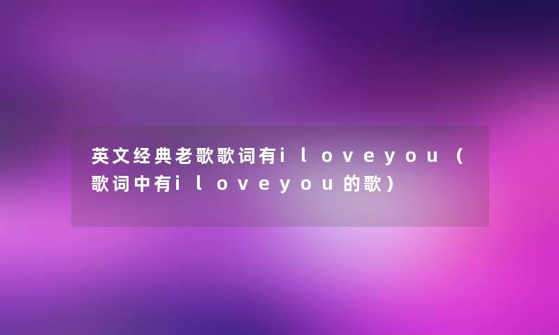 英文经典老歌歌词有iloveyou（歌词中有iloveyou的歌）