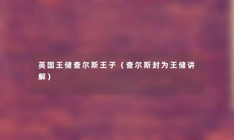 英国王储查尔斯王子(查尔斯封为王储讲解) 英国王储查尔斯王子(查尔斯封为王储讲解)