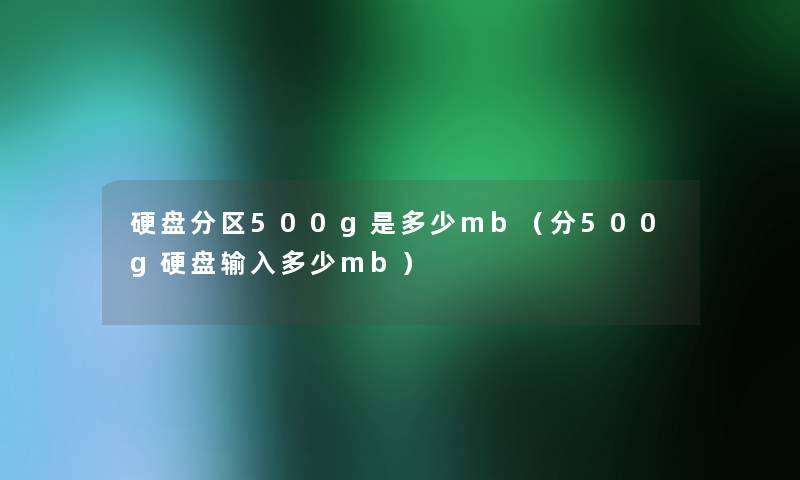 硬盘分区500g是多少mb（分500g硬盘输入多少mb）