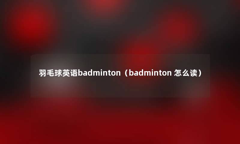 羽毛球英语badminton(badminton 怎么读) 羽毛球英语badminton(badminton 怎么读)