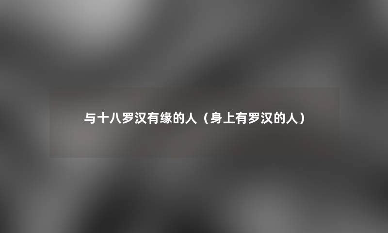 与十八罗汉有缘的人（身上有罗汉的人）