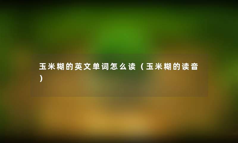 玉米糊的英文单词怎么读(玉米糊的读音) 玉米糊的英文单词怎么读(玉米糊的读音)