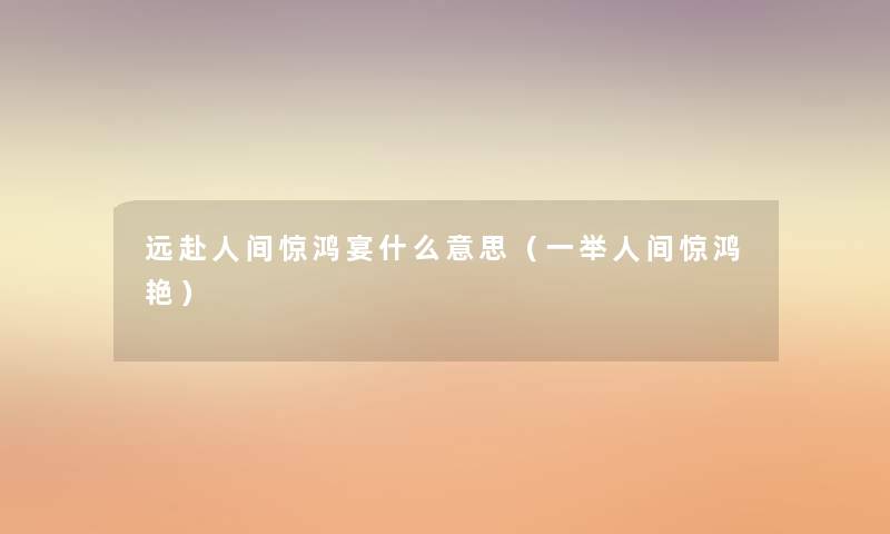 远赴人间惊鸿宴什么意思（一举人间惊鸿艳）