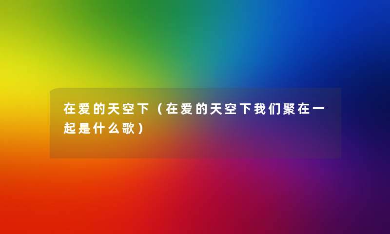 在爱的天空下（在爱的天空下我们聚在一起是什么歌）
