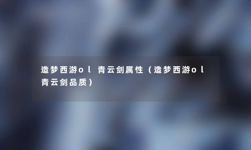 造梦西游ol青云剑属性（造梦西游ol青云剑品质）