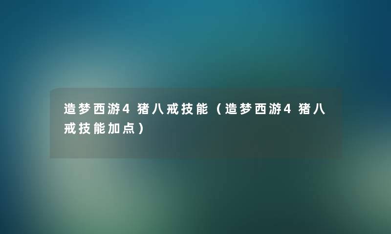造梦西游4猪八戒技能（造梦西游4猪八戒技能加点）