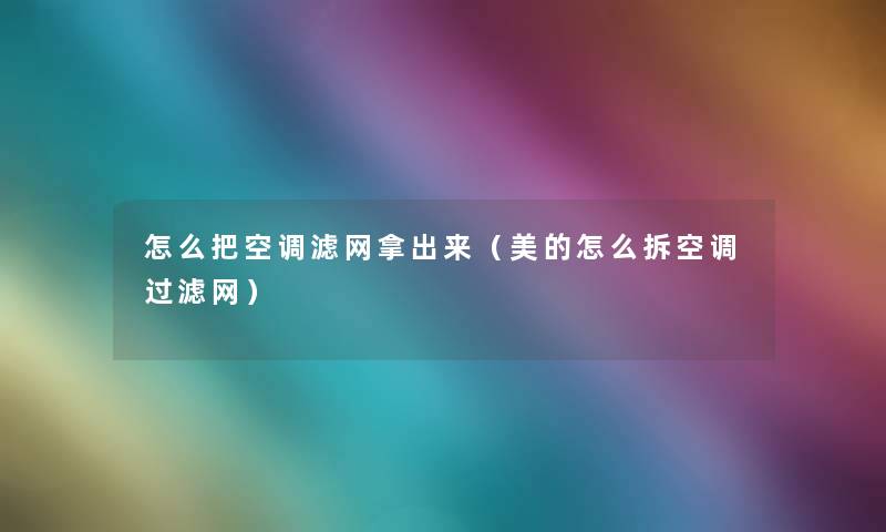 怎么把空调滤网拿出来(美的怎么拆空调过滤网) 怎么把空调滤网拿出来(美的怎么拆空调过滤网)