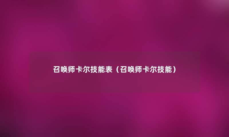 召唤师卡尔技能表(召唤师卡尔技能) 召唤师卡尔技能表(召唤师卡尔技能)