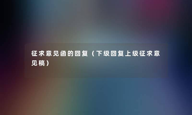 征求意见函的回复(下级回复上级征求意见稿) 征求意见函的回复(下级回复上级征求意见稿)
