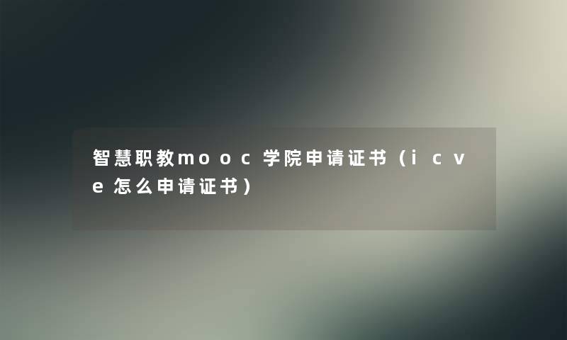 职教mooc学院申请证书(icve怎么申请证书) 职教mooc学院申请证书(icve怎么申请证书)