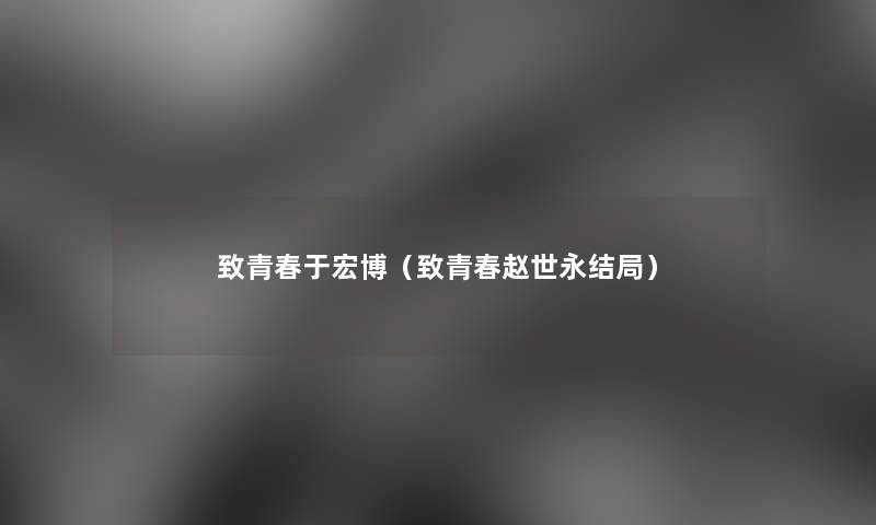 致青春于宏博（致青春赵世永结局）