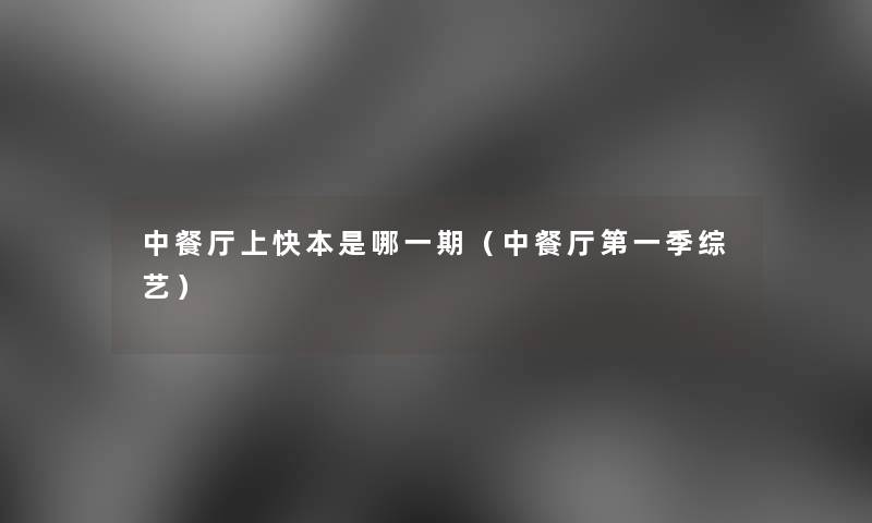 中餐厅上快本是哪一期(中餐厅第一季综艺) 中餐厅上快本是哪一期(中餐厅第一季综艺)