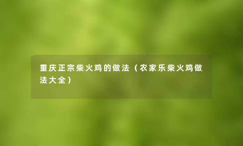 重庆正宗柴火鸡的做法(农家乐柴火鸡做法大全) 重庆正宗柴火鸡的做法(农家乐柴火鸡做法大全)