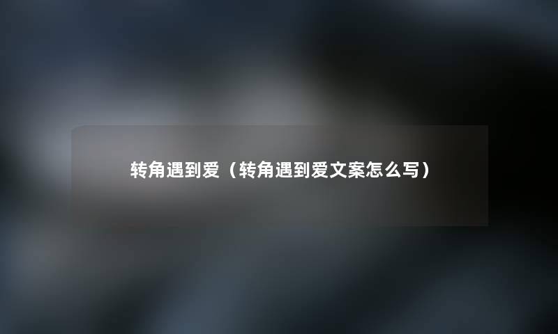 转角遇到爱(转角遇到爱文案怎么写) 转角遇到爱(转角遇到爱文案怎么写)