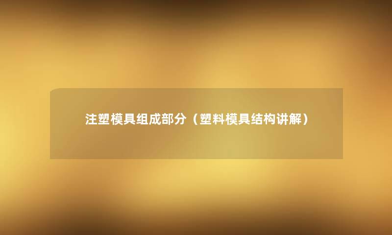 注塑模具组成部分(塑料模具结构讲解) 注塑模具组成部分(塑料模具结构讲解)