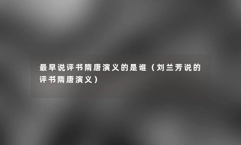 早说评书隋唐演义的是谁(刘兰芳说的评书隋唐演义) 早说评书隋唐演义的是谁(刘兰芳说的评书隋唐演义)