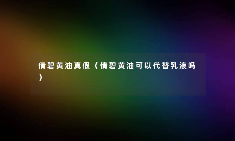 倩碧黄油真假(倩碧黄油可以代替乳液吗) 倩碧黄油真假(倩碧黄油可以代替乳液吗)