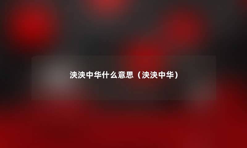 泱泱中华什么意思(泱泱中华) 泱泱中华什么意思(泱泱中华)