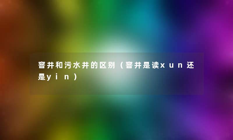 窨井和污水井的区别(窨井是读xun还是yin) 窨井和污水井的区别(窨井是读xun还是yin)