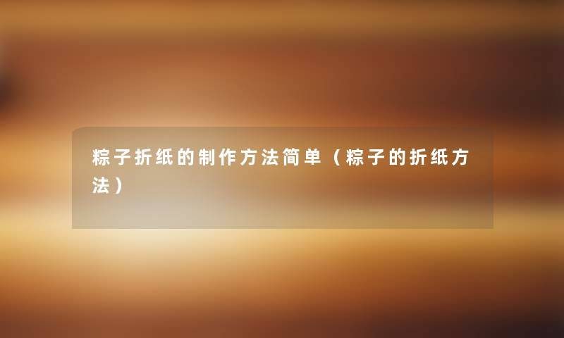 粽子折纸的制作方法简单(粽子的折纸方法) 粽子折纸的制作方法简单(粽子的折纸方法)