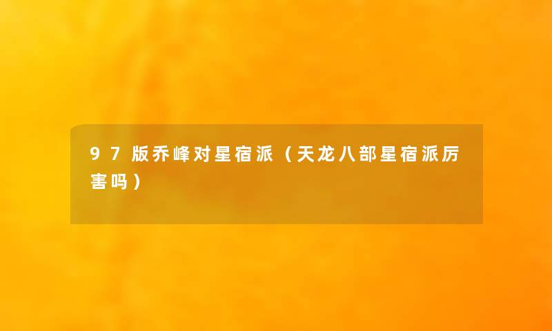 97版乔峰对星宿派(天龙八部星宿派厉害吗) 97版乔峰对星宿派(天龙八部星宿派厉害吗)