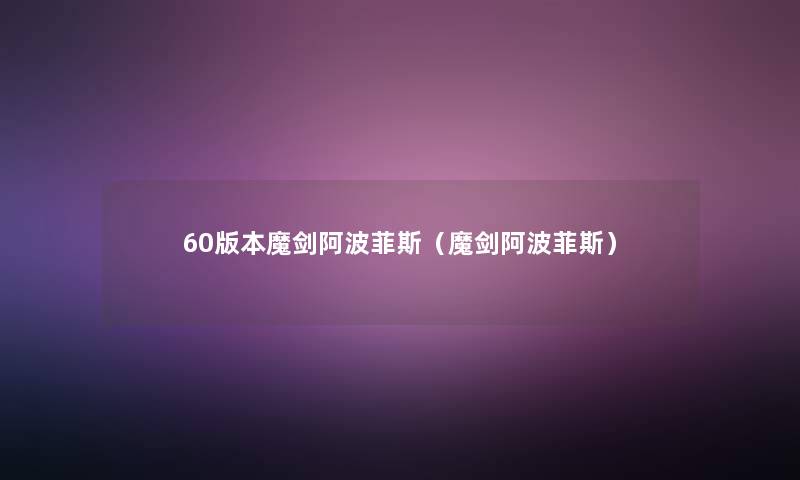 60版本魔剑阿波菲斯(魔剑阿波菲斯) 60版本魔剑阿波菲斯(魔剑阿波菲斯)