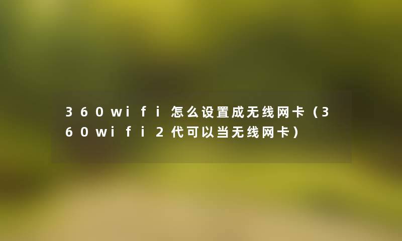 360wifi怎么设置成无线网卡(360wifi2代可以当无线网卡) 360wifi怎么设置成无线网卡(360wifi2代可以当无线网卡)