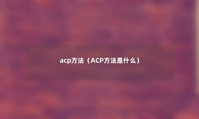 acp方法(ACP方法是什么) acp方法(ACP方法是什么)