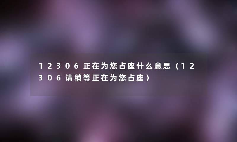 12306正在为您占座什么意思（12306请稍等正在为您占座）
