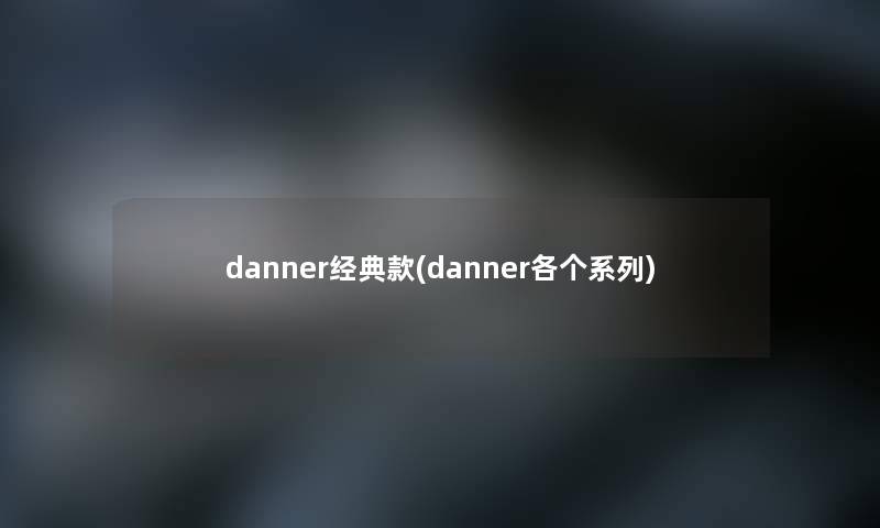 danner经典款(danner各个系列) danner经典款(danner各个系列)