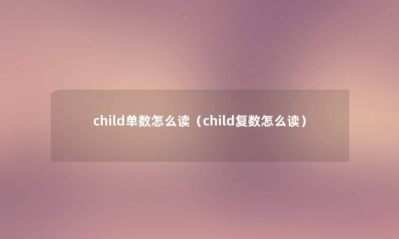 child单数怎么读(child复数怎么读) child单数怎么读(child复数怎么读)